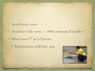 Avoid heavy rows 
Avoid too wide rows (< 100K columns if smaller) 
Don’t use C* as a Queue 
Tombstones will bite you 
 
