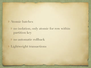 Atomic batches 
no isolation, only atomic for row within 
partition key 
no automatic rollback 
Lightweight transactions 
 