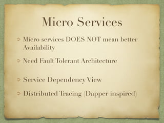 Micro Services 
Micro services DOES NOT mean better 
Availability 
Need Fault Tolerant Architecture 
Service Dependency View 
Distributed Tracing (Dapper inspired) 
 
