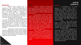 11
ANÁLISE
AMBIENTAL
Político
Mesmo o Streaming de vídeos não
sendo mais tão novo no mercado, o serviço ainda é
pouco explorado no Brasil, e por causa disso, não
foram decididas todas as regulamentações e leis que
devem ser aplicadas de forma coerente para este
tipo de serviço.
Toda empresa é sujeita a tributações
básicas, independentemente de seu ramo, como o
Imposto de Renda Pessoa Jurídica (IRPJ); Imposto
sobre Produto Industrializado (IPI); mposto sobre
Circulação de Mercadorias e Prestação de Serviços
(ICMS); INSS (Instituto Nacional de Securidade
Social). E também tem as tributações que remetem
ao tipo de serviço que é prestado, para as
produtoras de conteúdo, existem as tributações de
direitos autorais sobre produções veiculadas e a
Condecine (Contribuição para o Desenvolvimento da
Indústria Cinematográfica Nacional).
Para empresas especializadas em
streaming, a tributação da Condecine ainda não é
cobrada, isto se dá devido ao tipo de serviço que é
oferecido (chamado de OTT ou over-the-top), pois
não é regulamentado e é difícil de regulamentar, por
se tratar de um conteúdo servido globalmente, na
"nuvem", no ambiente de relativa liberdade da
internet.
Econômico
Embora esteja passando por um
momento de crise, provocada principalmente por
problemas políticos, o Brasil possui uma economia
flexível e preparada para reverter o cenário atual. O
país é um grande produtor e exportador de
mercadorias de diversos tipos, principalmente
commodities minerais, agrícolas e manufaturados. A
área de serviços é bem desenvolvida e encontra-se,
atualmente, em bom momento de expansão.
Considerado um país emergente, ocupa
o 9º lugar no ranking das maiores economias do
mundo (em volume de PIB de 2015). Além de possuir
uma economia aberta e inserida no processo de
globalização, 2016 é o ano onde, de acordo com
estudos realizados por economistas, irá começar a
retomada do crescimento do PIB e a recuperação
econômica.
Sendo assim o serviço de Streaming vem
crescendo gradativamente nesses últimos tempos,
sendo uma opção de baixo custo e com uma variedade
enorme de entretenimento, acaba sendo uma opção
vantajosa a quem quer fugir da TV tradicional ou dos
preços altos de uma TV a cabo.
Natural
A classificação de um clima
depende de diversos fatores, como a
temperatura, a umidade, as massas de ar, a
pressão atmosférica, as correntes marítimas e
ventos, entre outros. O Brasil é um país com
grande variação climática. Dessa forma, são
verificados desde climas superúmidos quentes,
provenientes das massas equatoriais, como é o
caso de grande parte da região Amazônica, até
climas semiáridos muito fortes, próprios do
sertão nordestino.
Devido a esta variação muito
grande no clima, temos registros de algumas
regiões onde não se tem chuva por mais de 1
ano, enquanto em outras regiões, a chuva é tão
constante que causa alagamentos em várias
regiões de uma mesma cidade.
O clima impacta indiretamente na
distribuição de serviços por streaming, pois o
serviço está ligado a distribuição de energia
elétrica e internet banda larga, que podem ser
impactados diretamente e influenciados pelas
mudanças climáticas. Em dias de chuvas e/ou
ventos fortes, por exemplo, os cabos de
distribuição de energia e internet podem ser
danificados, o que prejudica ou interrompe a
distribuição dos mesmos.
 