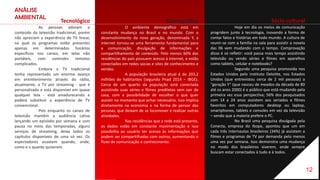 ANÁLISE
AMBIENTAL
Demográfico
O ambiente demográfico está em
constante mudança no Brasil e no mundo. Com o
desenvolvimento da nova geração, denominada Y, a
internet tornou-se uma ferramenta fundamental para
a comunicação, divulgação de informações e
compartilhamento de conteúdo. Pelo menos 60% das
residências do país possuem acesso à internet, e estão
conectados em redes socias e sites de conhecimento e
vendas.
A população brasileira atual é de 203,2
milhões de habitantes (segundo Pnad 2014 – IBGE).
Cerca de um quarto da população está conectada
assistindo suas séries e filmes prediletos sem sair de
casa, com a possibilidade de escolher o que quer
assistir no momento que achar necessário. Isso implica
diretamente na economia e na forma de pensar das
pessoas, que deixam de se locomover e realizar outras
atividades.
Nas residências que a rede está presente,
os dados estão em constante movimentação e isso
possibilita ao usuário ter acesso às informações que
podem ser compartilhadas com outros, aumentando o
fluxo de comunicação e conhecimento.
Sócio cultural
Hoje em dia os meios de comunicação
progridem junto à tecnologia, inovando a forma de
contar fatos e histórias em todo mundo. A cultura de
reunir-se com a família na sala para assistir a novela
das 06 vem mudando com o tempo. Comprovação
disso é só refletir: você passa mais tempo assistindo
televisão ou vendo séries e filmes em aparelhos
como tablets, celular e notebooks?
Segundo uma pesquisa promovida nos
Estados Unidos pelo instituto Deloitte, nos Estados
Unidos (que entrevistou cerca de 2 mil pessoas) a
"geração Y" (que nasceu de meados da década de 80
até os anos 2000) é o público que está mudando pela
primeira vez essa perspectiva; 56% dos pesquisados
com 14 a 24 anos assistem aos seriados e filmes
favoritos em computadores desktop ou laptop,
smartphones, tablets e consoles em vez da televisão
– sendo que a maioria prefere o PC.
No Brasil uma pesquisa divulgada pela
Conecta, empresa do Ibope, apontou que um em
cada três internautas brasileiros (34%) já assistem a
filmes e programas de TV por demanda pelo menos
uma vez por semana. Isso demonstra uma mudança
no modo dos brasileiros viverem, onde sempre
buscam estar conectados à tudo e à todos.
Tecnológico
As pessoas adoram o
conteúdo da televisão tradicional, porém
não apreciam a experiência de TV linear,
na qual os programas estão presentes
apenas em determinados horários
específicos nos canais, em telas não
portáteis, com controles remotos
complicados.
Embora a TV tradicional
tenha representado um enorme avanço
em entretenimento através do rádio,
atualmente, a TV por streaming - que é
personalizada e está disponível em quase
qualquer tela - está amadurecendo e
poderá substituir a experiência de TV
convencional.
Pois enquanto os canais de
televisão mantêm a audiência cativa
lançando um episódio por semana e com
pausa no meio das temporadas, alguns
serviços de streaming, deixa todos os
capítulos disponíveis de uma só vez. Os
espectadores assistem quando, onde,
como e o quanto quiserem.
12
 