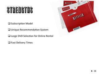 q SubscripAon	
  Model	
  
	
  
q Unique	
  RecommendaAon	
  System	
  
	
  
q Large	
  DVD	
  SelecAon	
  for	
  Online	
  Rental	
  
	
  
q Fast	
  Delivery	
  Times	
  
Strengths
8	
  -­‐	
  38	
  
 