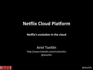 @atseitlin	
  
Ne#lix	
  Cloud	
  Pla#orm	
  	
  
	
  
Ne#lix's	
  evolu3on	
  in	
  the	
  cloud	
  
	
  
Ariel	
  Tseitlin	
  
h.p://www.linkedin.com/in/atseitlin	
  
@atseitlin	
  
	
  
 