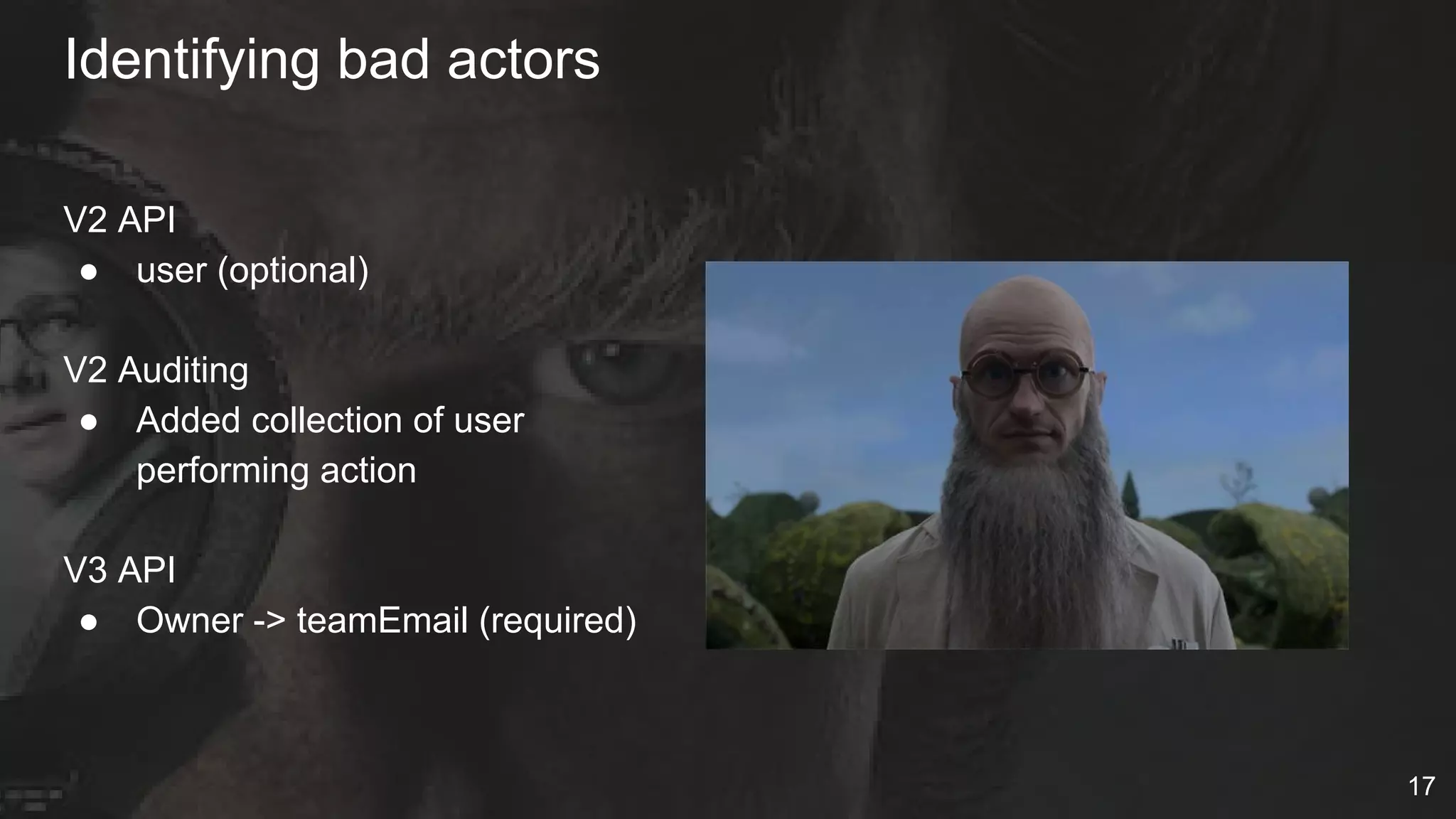 Identifying bad actors
V2 API
● user (optional)
V2 Auditing
● Added collection of user
performing action
V3 API
● Owner -> teamEmail (required)
17
 