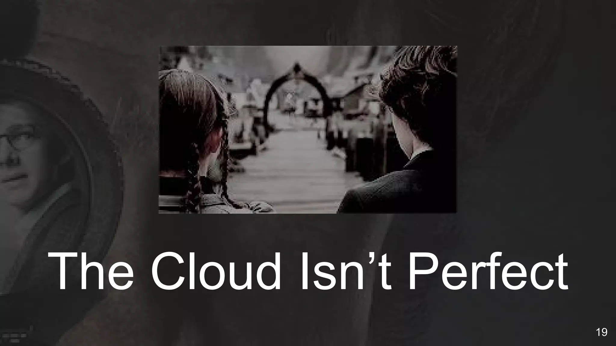 The Cloud Isn’t Perfect
19
 