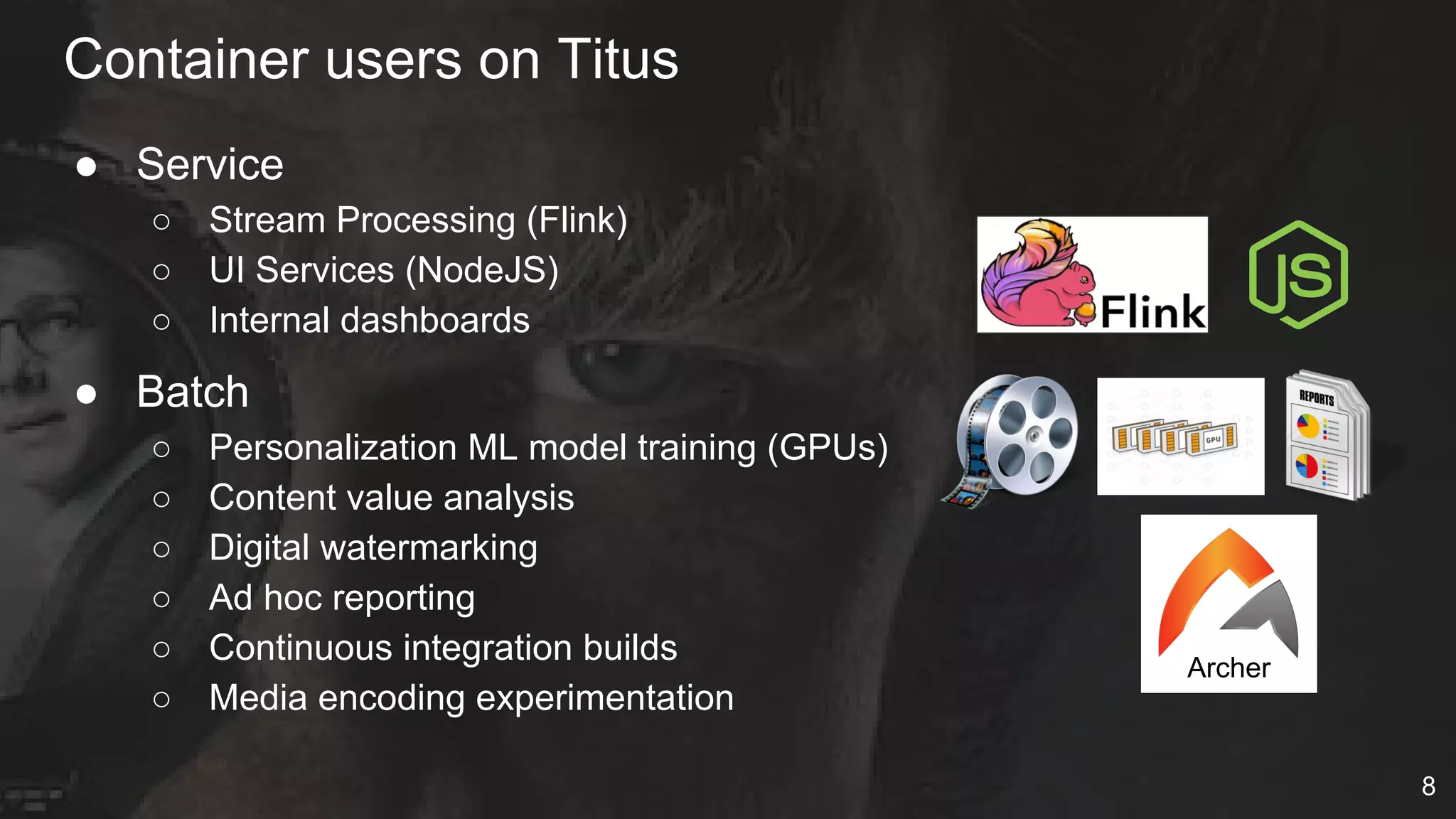 ● Service
○ Stream Processing (Flink)
○ UI Services (NodeJS)
○ Internal dashboards
● Batch
○ Personalization ML model training (GPUs)
○ Content value analysis
○ Digital watermarking
○ Ad hoc reporting
○ Continuous integration builds
○ Media encoding experimentation
Container users on Titus
Archer
8
 
