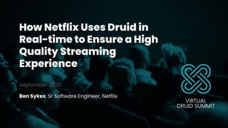 How Netflix Uses Druid in
Real-time to Ensure a High
Quality Streaming
Experience
September 2020
Ben Sykes, Sr Software Engineer, Netflix
1
 