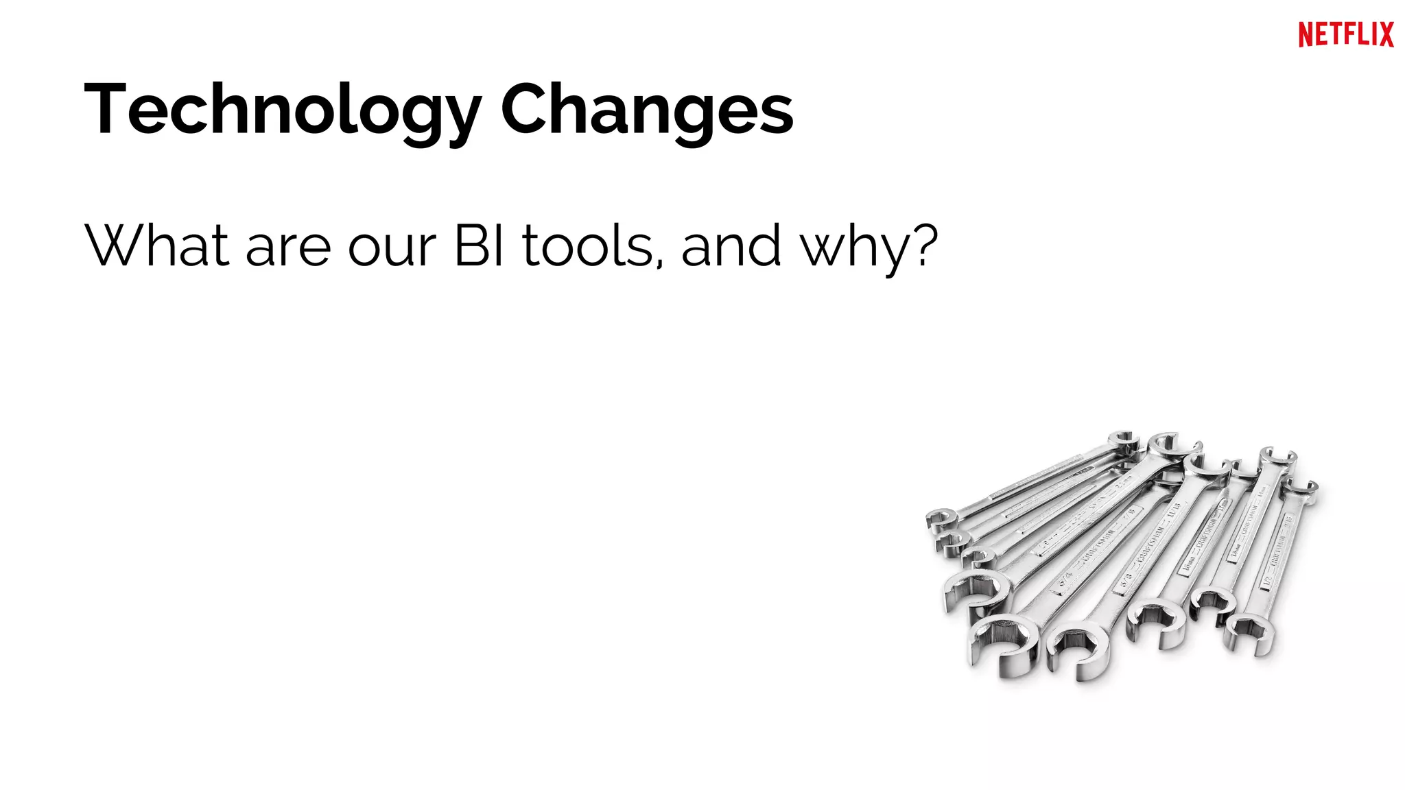 Technology Changes
What are our BI tools, and why?