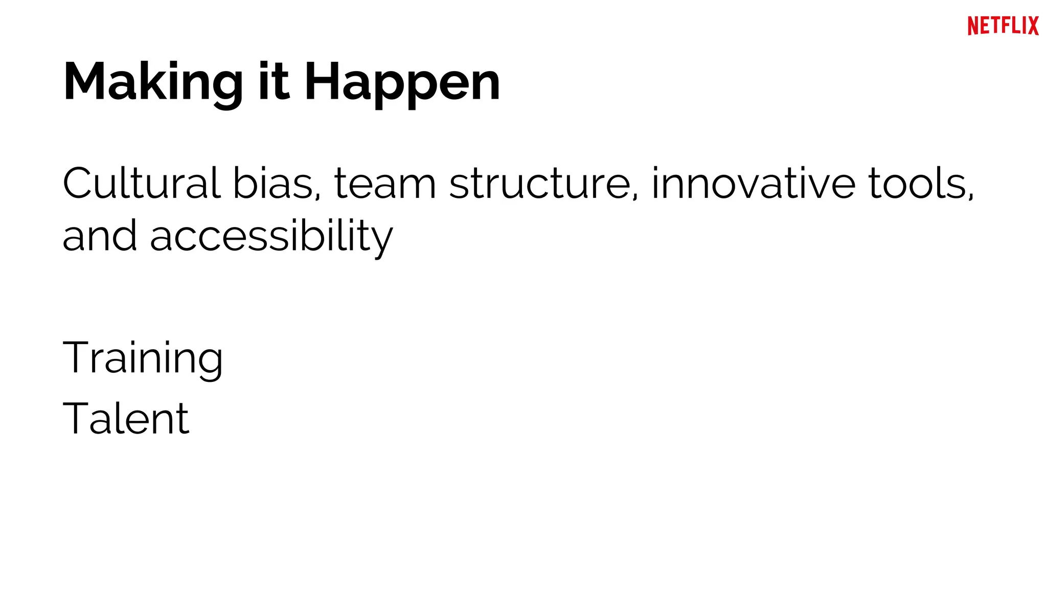 Making it Happen
Cultural bias, team structure, innovative tools,
and accessibility
Training
Talent