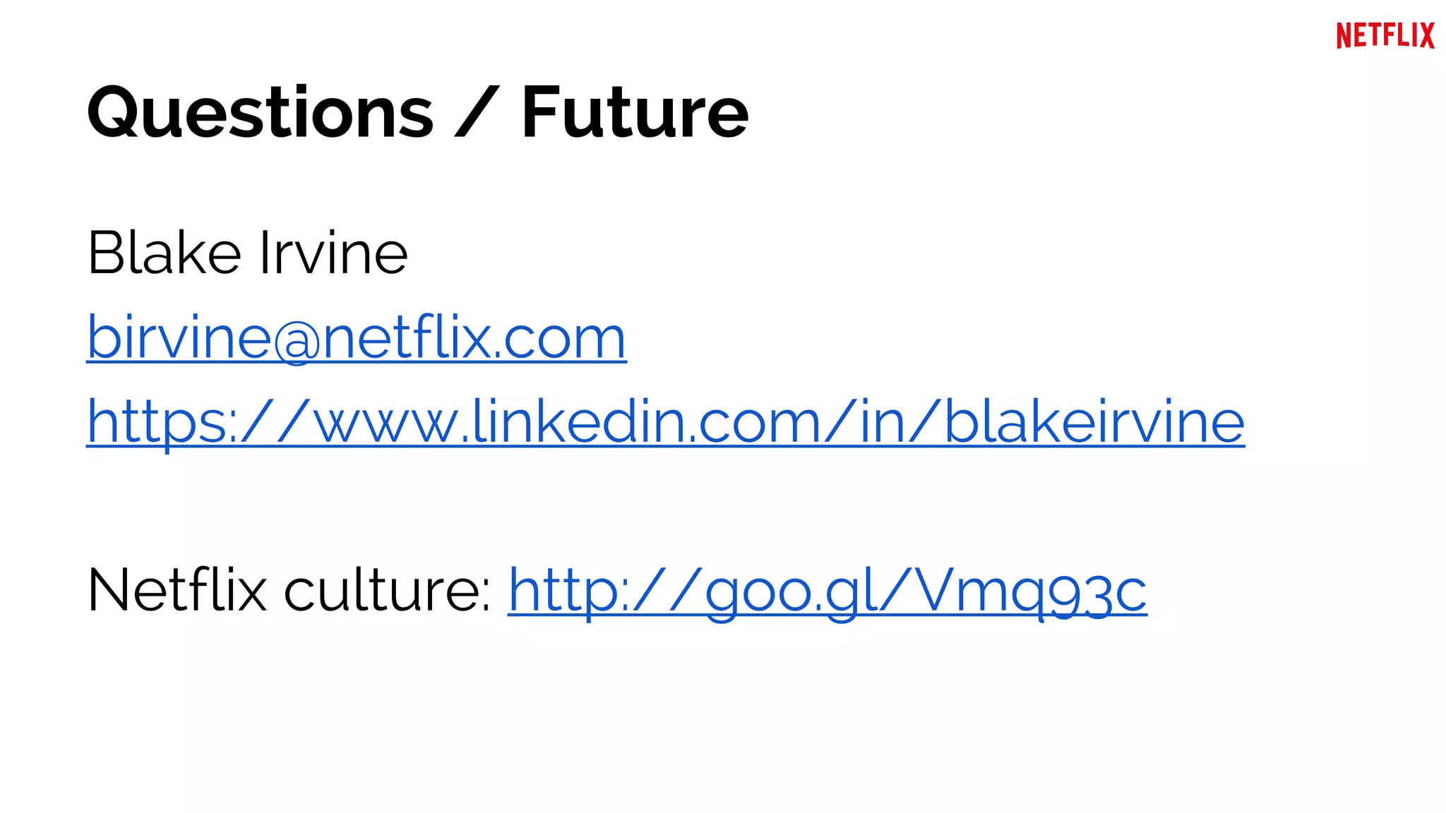 Questions / Future
Blake Irvine
birvine@netflix.com
https://www.linkedin.com/in/blakeirvine
Netflix culture: http://goo.gl/Vmq93c