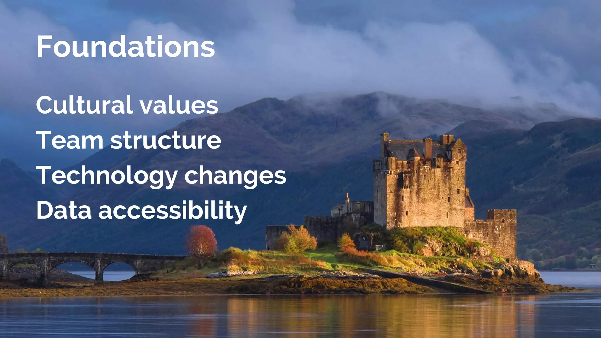 Foundations
Cultural values
Team structure
Technology changes
Data accessibility