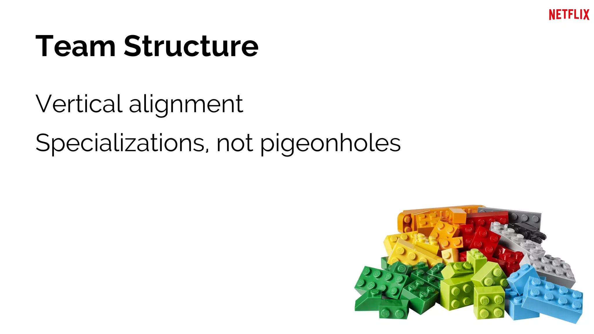 Team Structure
Vertical alignment
Specializations, not pigeonholes