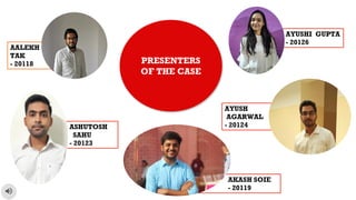 AYUSH
AGARWAL
- 20124
AALEKH
TAK
- 20118 PRESENTERS
OF THE CASE
AKASH SOIE
- 20119
AYUSHI GUPTA
- 20126
ASHUTOSH
SAHU
- 20123
 