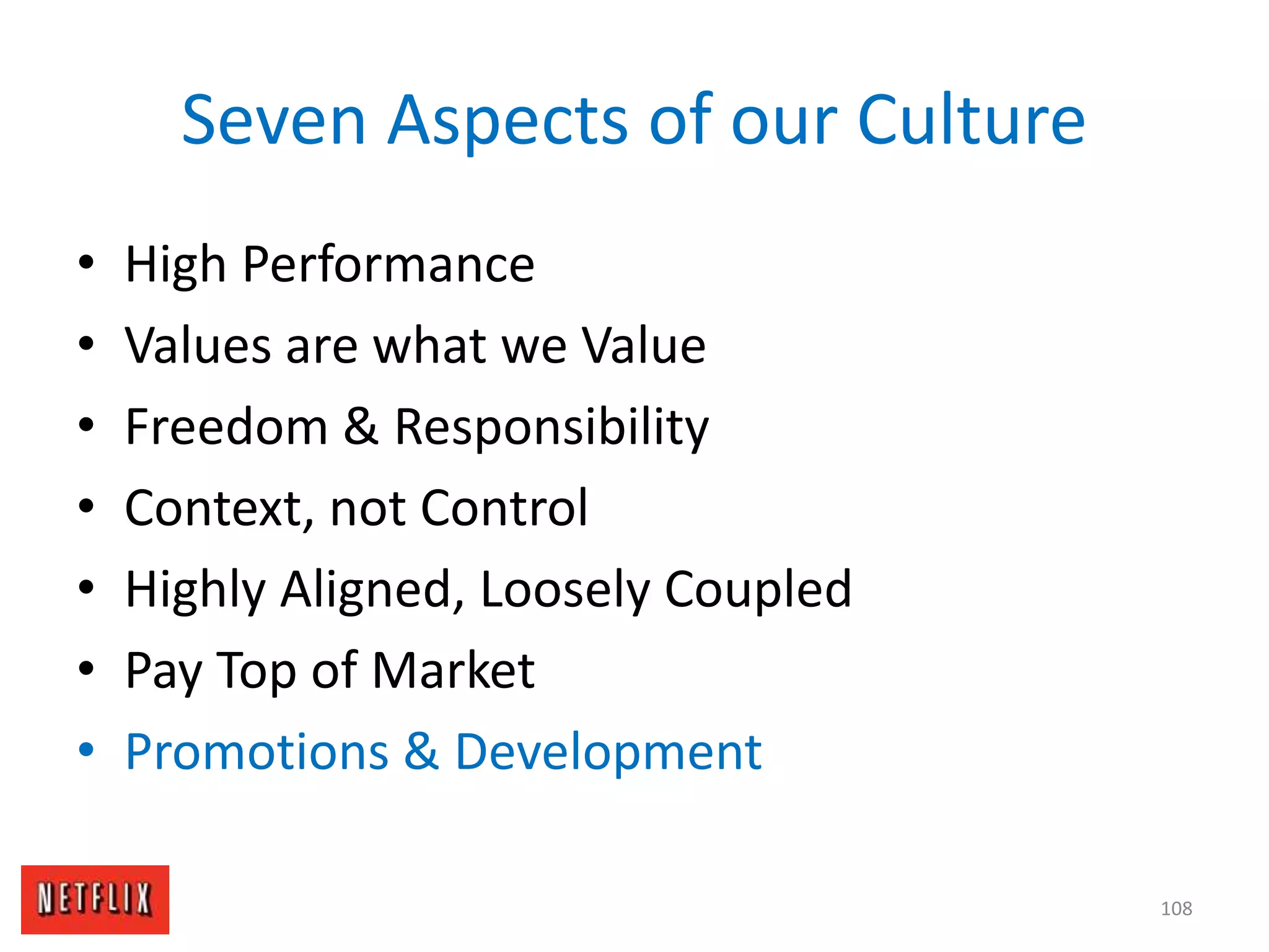 Seven Aspects of our Culture
• High Performance
• Values are what we Value
• Freedom & Responsibility
• Context, not Control
• Highly Aligned, Loosely Coupled
• Pay Top of Market
• Promotions & Development
108
 