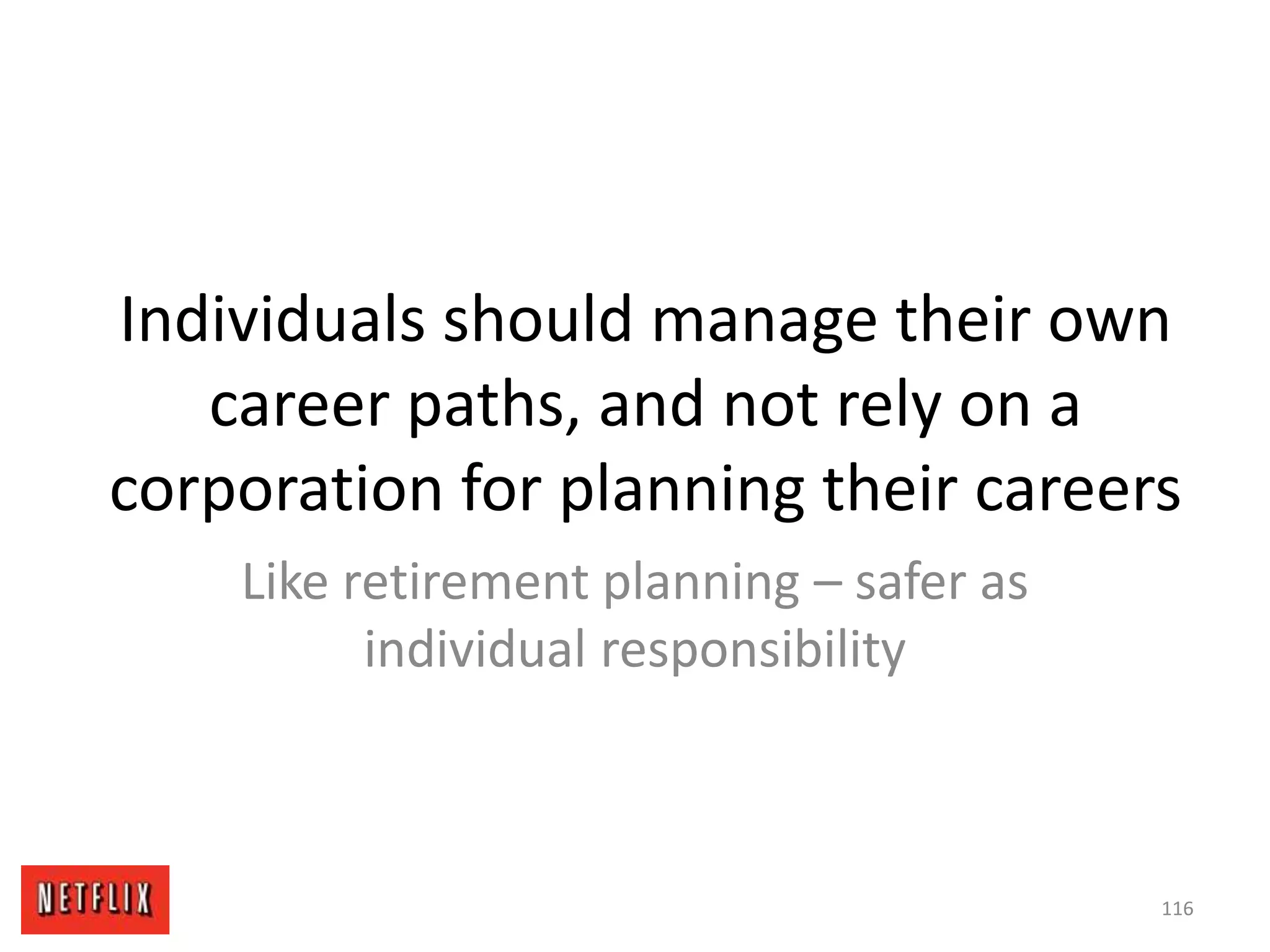 Individuals should manage their own
career paths, and not rely on a
corporation for planning their careers
Like retirement planning – safer as
individual responsibility
116
 