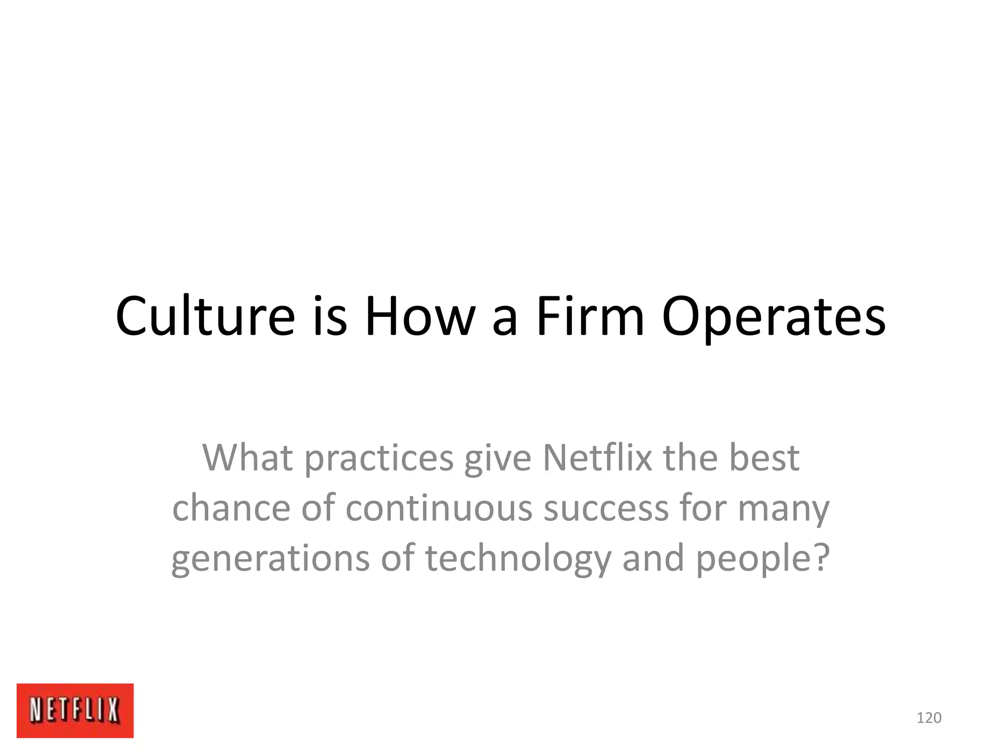 Culture is How a Firm Operates
What practices give Netflix the best
chance of continuous success for many
generations of technology and people?
120
 