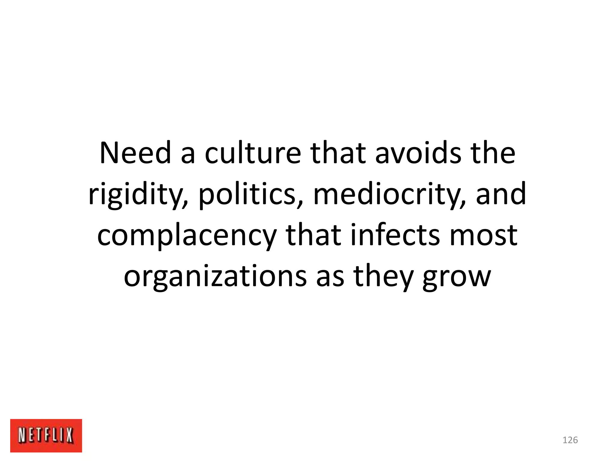 Need a culture that avoids the
rigidity, politics, mediocrity, and
complacency that infects most
organizations as they grow
126
 
