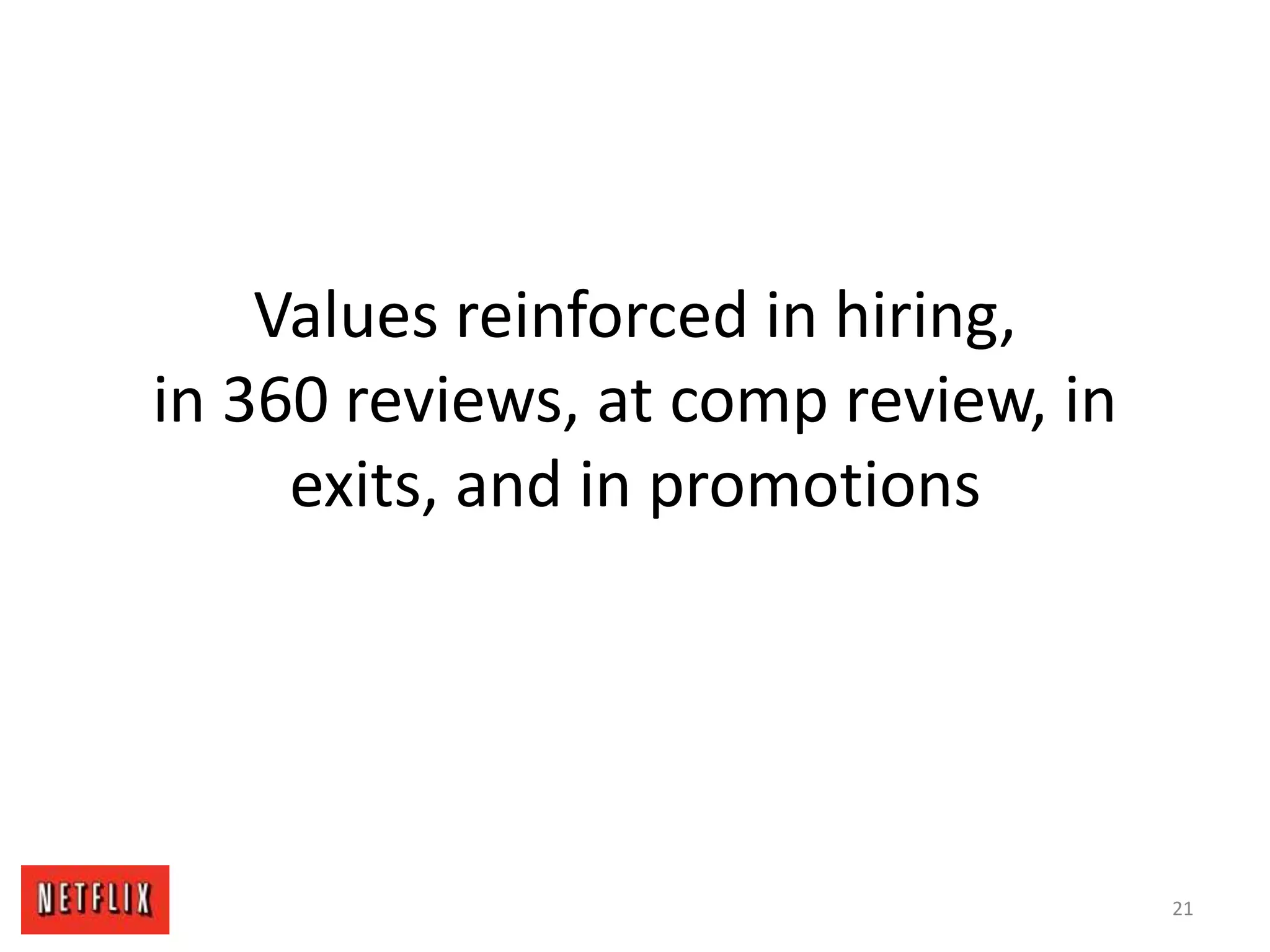 Values reinforced in hiring,
in 360 reviews, at comp review, in
exits, and in promotions
21
 
