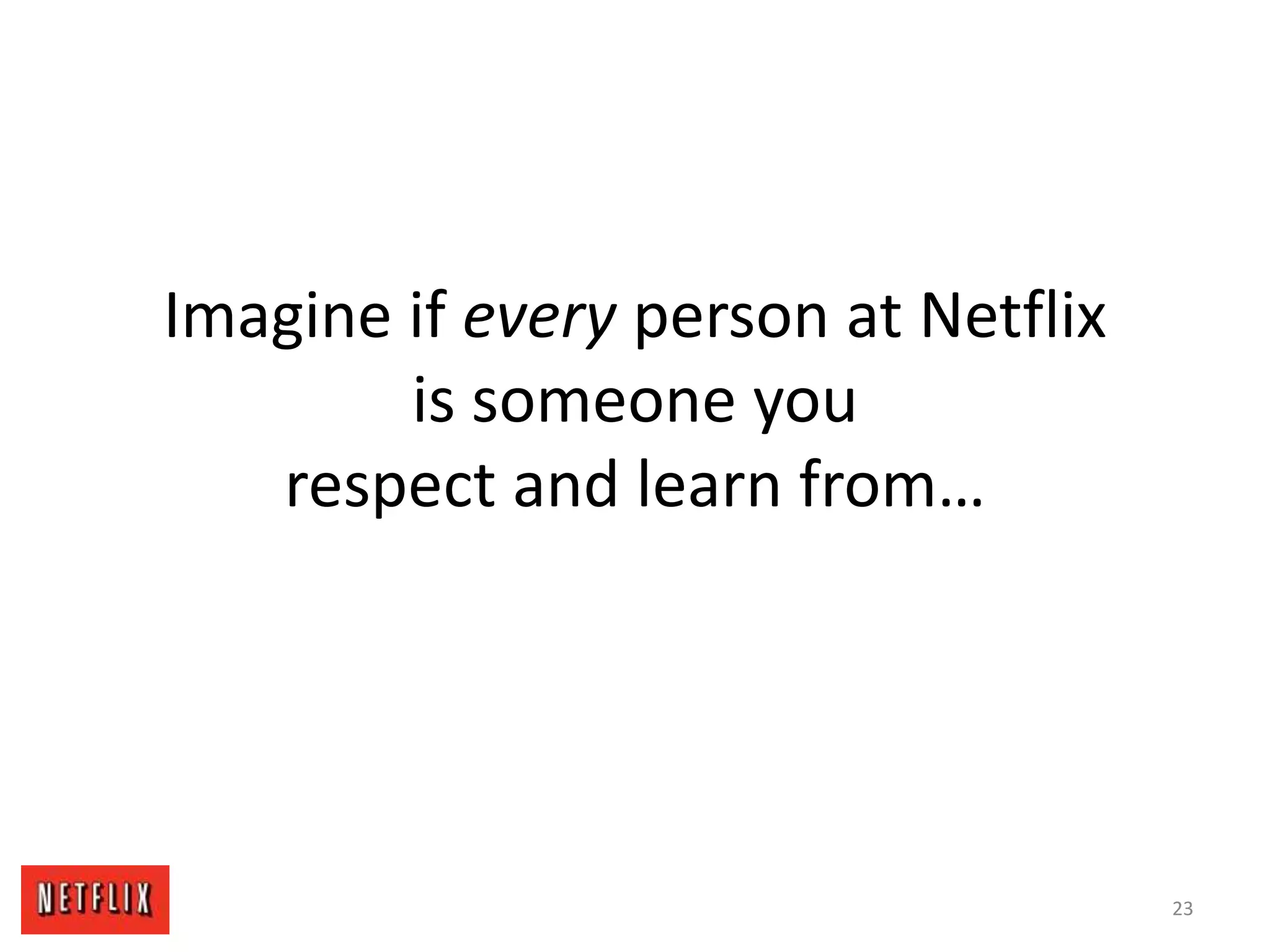 Imagine if every person at Netflix
is someone you
respect and learn from…
23
 