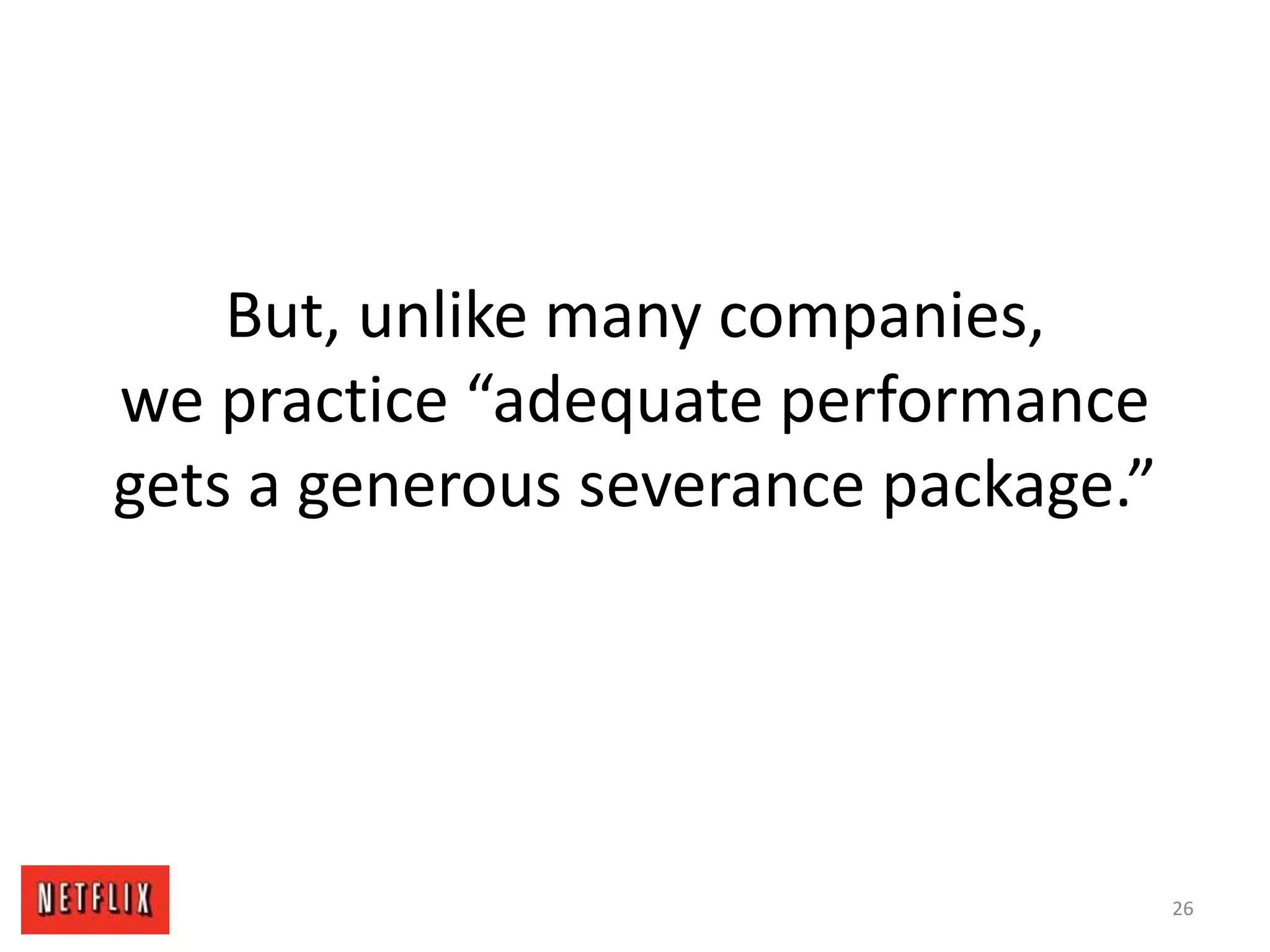 But, unlike many companies,
we practice “adequate performance
gets a generous severance package.”
26
 