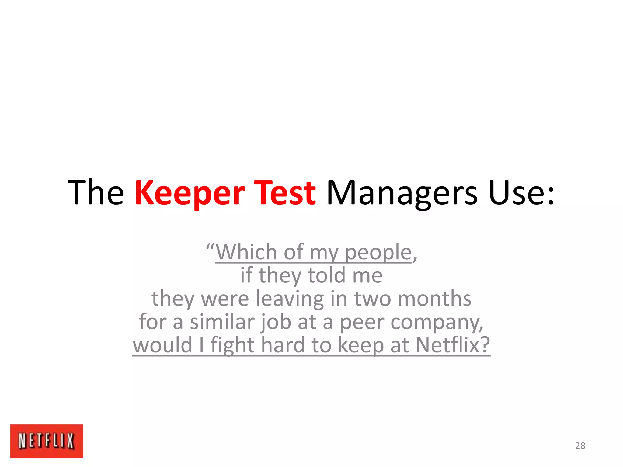 The Keeper Test Managers Use:
“Which of my people,
if they told me
they were leaving in two months
for a similar job at a peer company,
would I fight hard to keep at Netflix?
28
 
