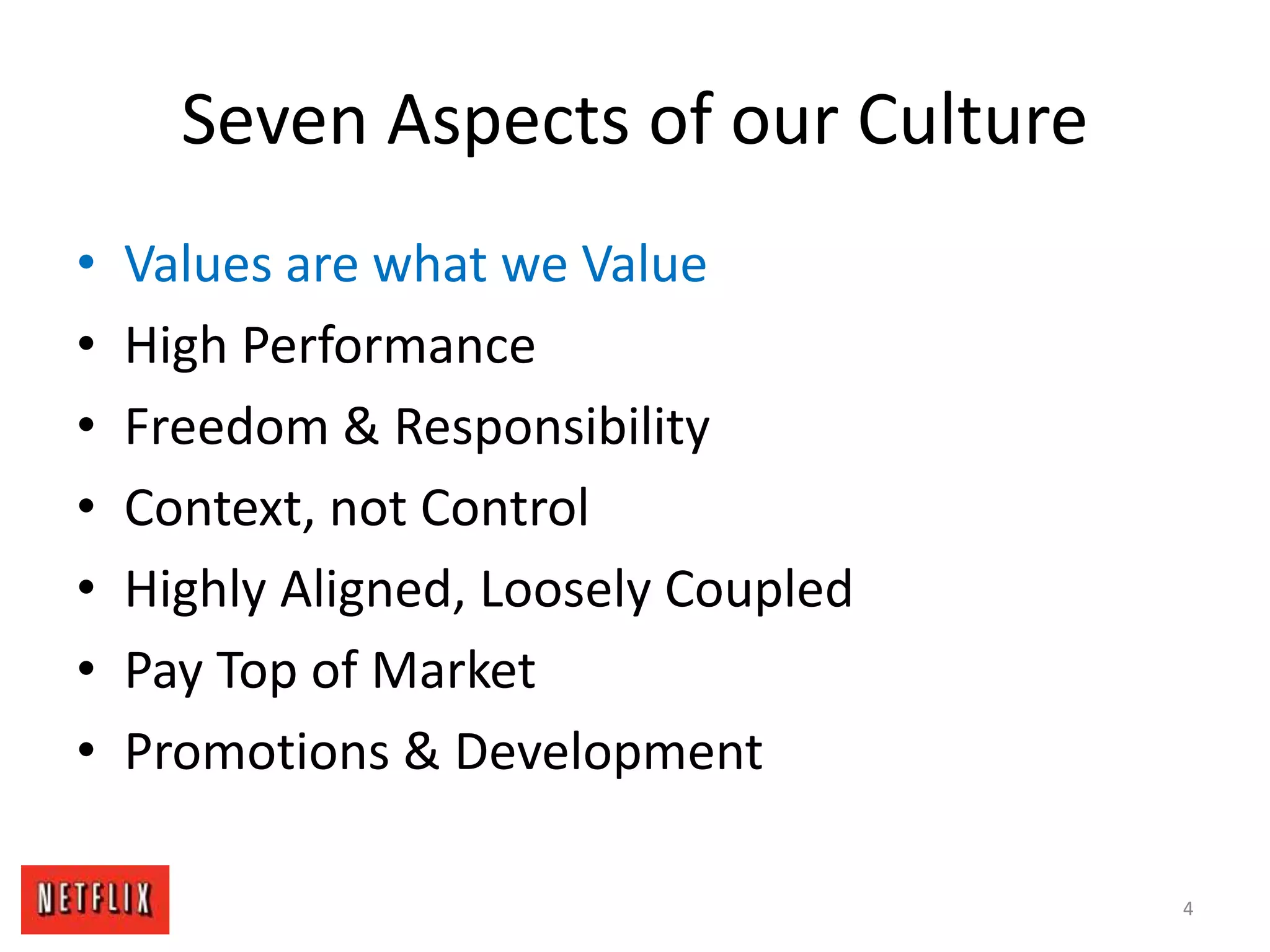 Seven Aspects of our Culture
• Values are what we Value
• High Performance
• Freedom & Responsibility
• Context, not Control
• Highly Aligned, Loosely Coupled
• Pay Top of Market
• Promotions & Development
4
 