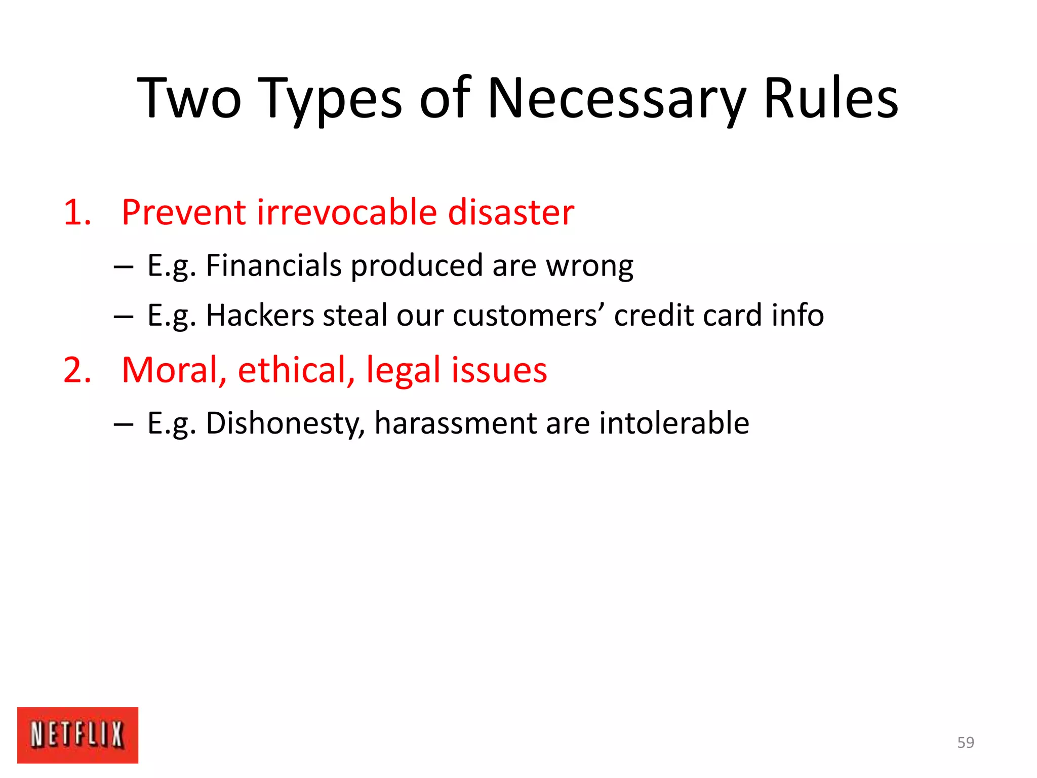 Two Types of Necessary Rules
1. Prevent irrevocable disaster
– E.g. Financials produced are wrong
– E.g. Hackers steal our customers’ credit card info
2. Moral, ethical, legal issues
– E.g. Dishonesty, harassment are intolerable
59
 