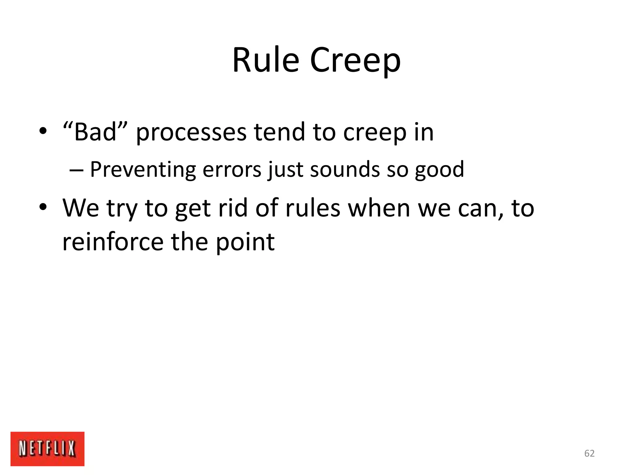Rule Creep
• “Bad” processes tend to creep in
– Preventing errors just sounds so good
• We try to get rid of rules when we can, to
reinforce the point
62
 