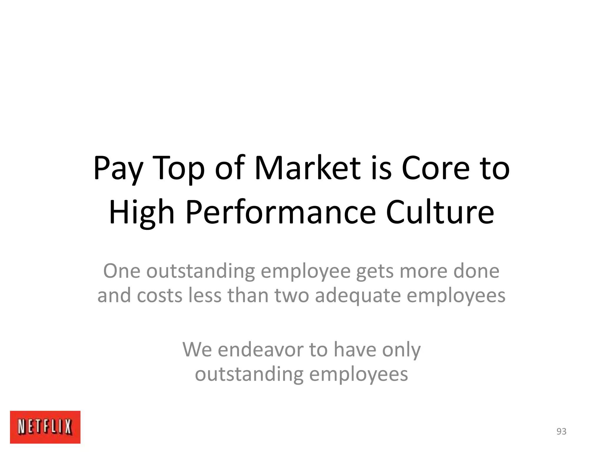 Pay Top of Market is Core to
High Performance Culture
One outstanding employee gets more done
and costs less than two adequate employees
We endeavor to have only
outstanding employees
93
 