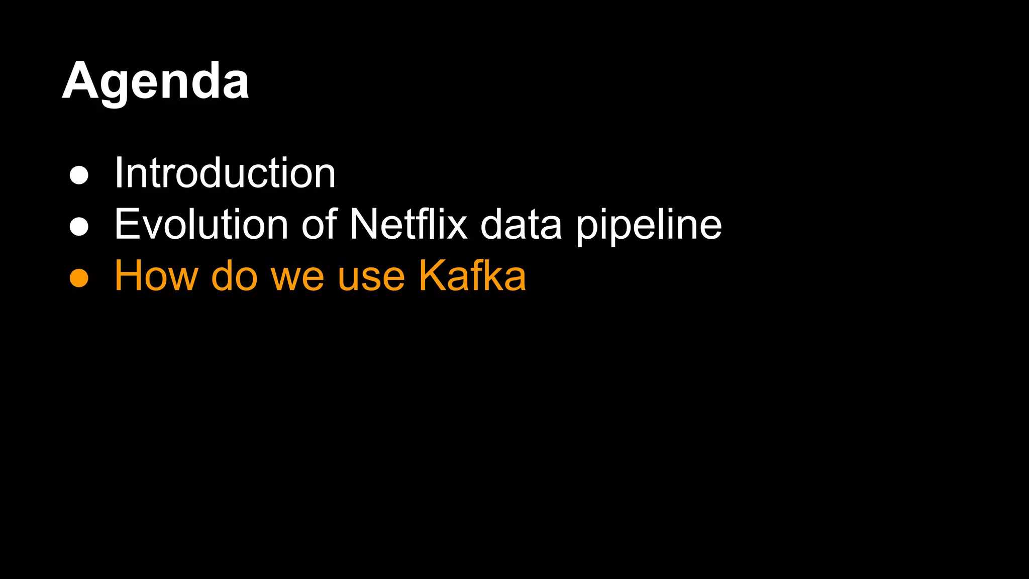 Agenda
● Introduction
● Evolution of Netflix data pipeline
● How do we use Kafka
 