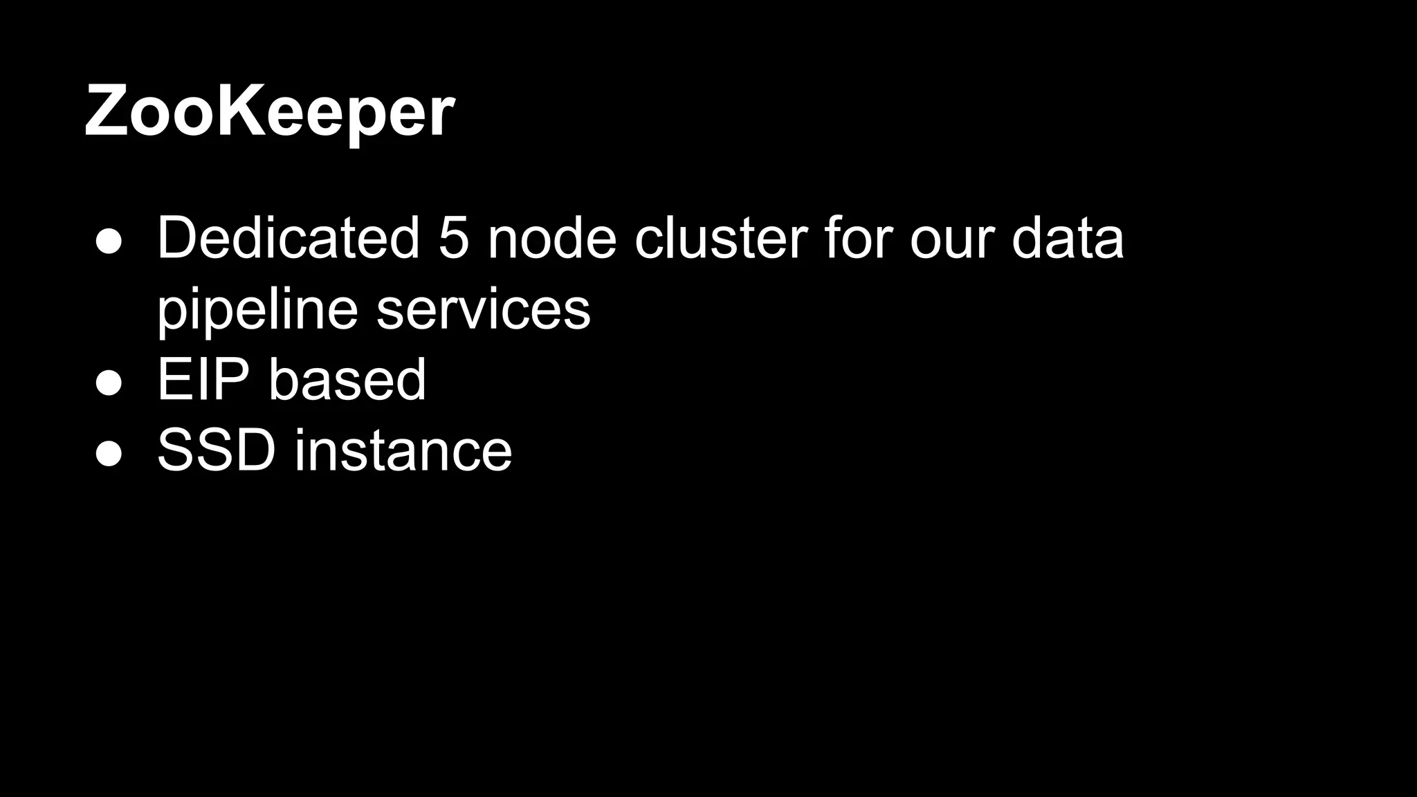 ZooKeeper
● Dedicated 5 node cluster for our data
pipeline services
● EIP based
● SSD instance
 