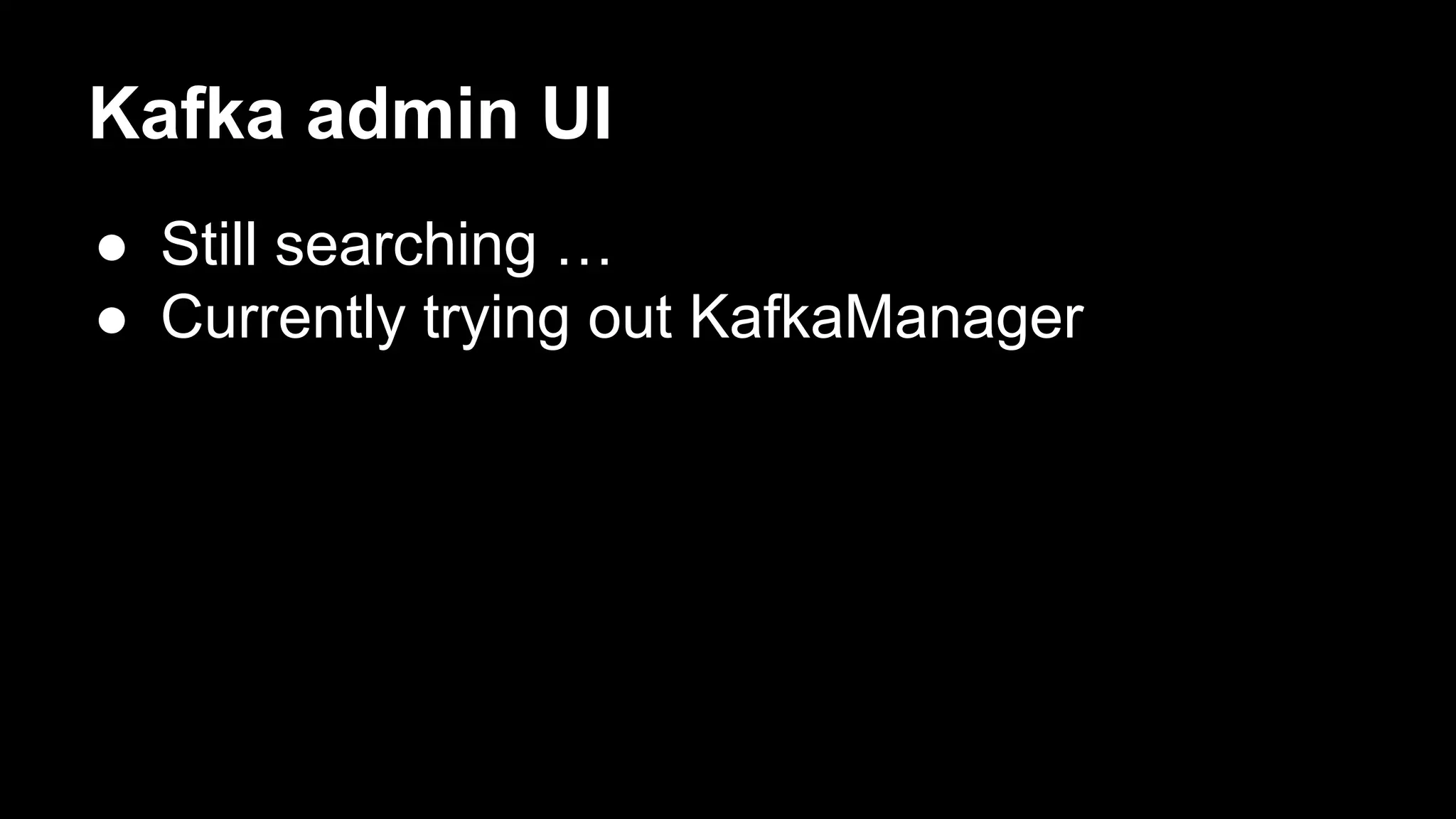Kafka admin UI
● Still searching …
● Currently trying out KafkaManager
 