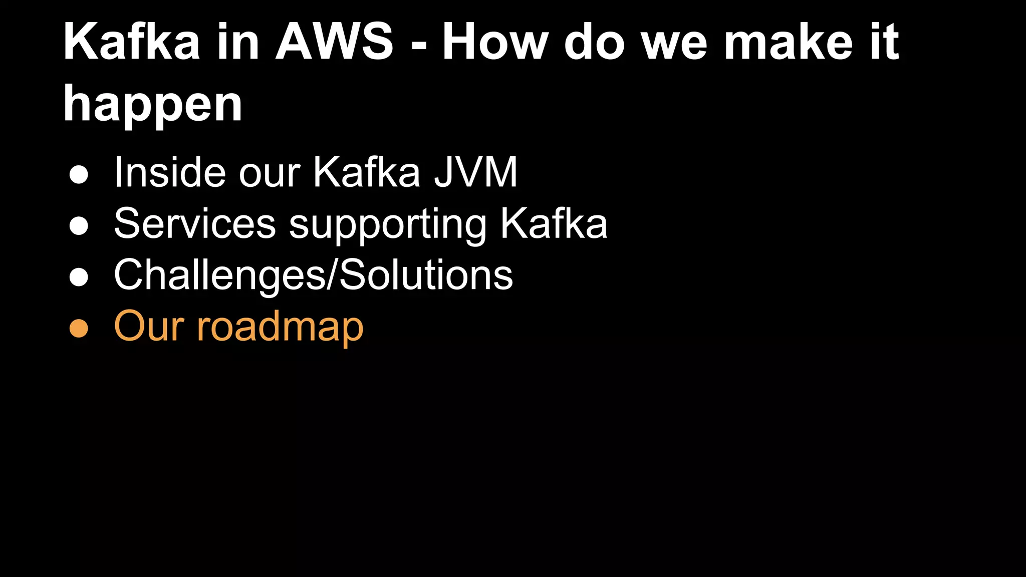 Kafka in AWS - How do we make it
happen
● Inside our Kafka JVM
● Services supporting Kafka
● Challenges/Solutions
● Our roadmap
 