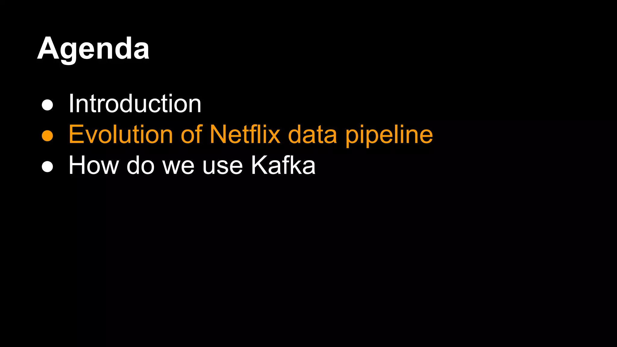 Agenda
● Introduction
● Evolution of Netflix data pipeline
● How do we use Kafka
 