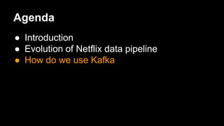 Agenda
● Introduction
● Evolution of Netflix data pipeline
● How do we use Kafka
 
