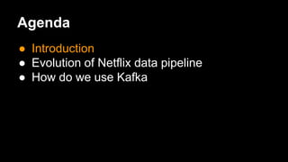 Agenda
● Introduction
● Evolution of Netflix data pipeline
● How do we use Kafka
 