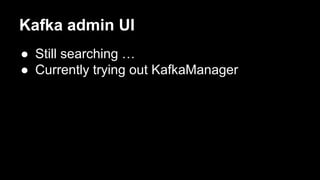 Kafka admin UI
● Still searching …
● Currently trying out KafkaManager
 