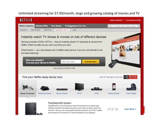 Unlimited	
  streaming	
  for	
  $7.99/month,	
  large	
  and	
  growing	
  catalog	
  of	
  movies	
  and	
  TV	
  
 
