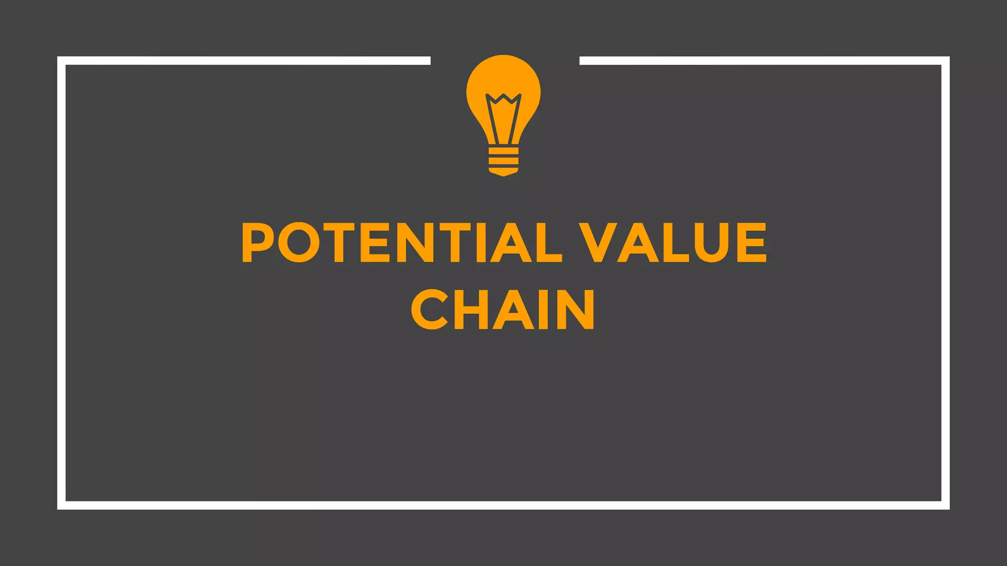 POTENTIAL VALUE
CHAIN
 