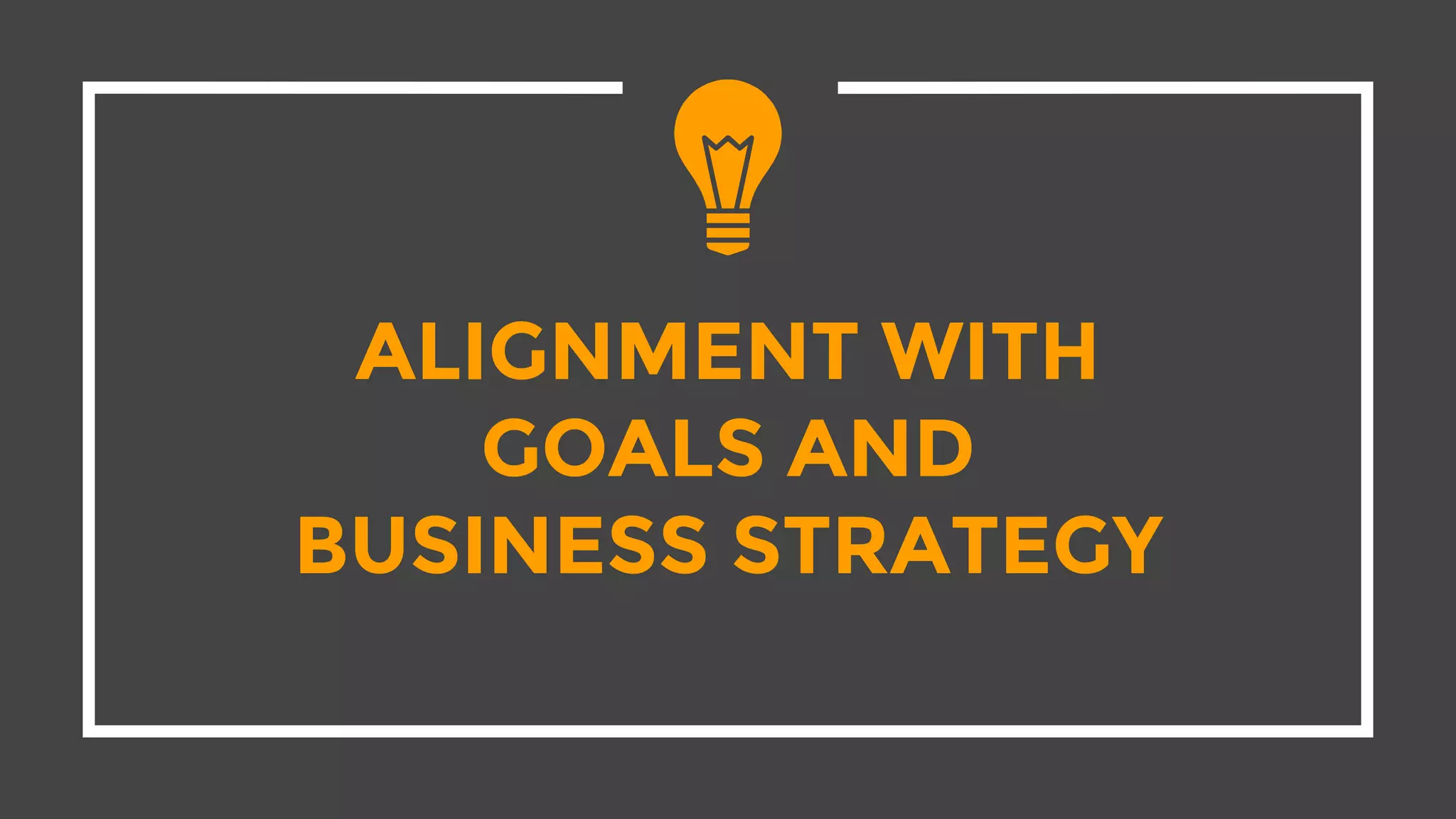 ALIGNMENT WITH
GOALS AND
BUSINESS STRATEGY
 