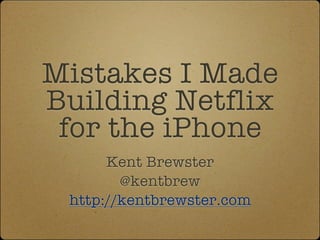 Mistakes I Made
Building Netflix
 for the iPhone
      Kent Brewster
        @kentbrew
 http://kentbrewster.com
 