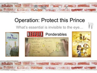 Operation: Protect this Prince
What’s essential is invisible to the eye…
Ponderables
 