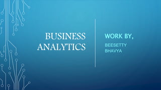 BUSINESS
ANALYTICS
WORK BY,
BEESETTY
BHAVYA
 