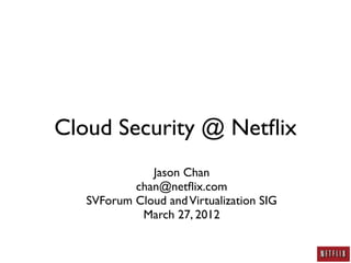 Cloud Security @ Netﬂix
              Jason Chan
           chan@netﬂix.com
   SVForum Cloud and Virtualization SIG
            March 27, 2012
 
