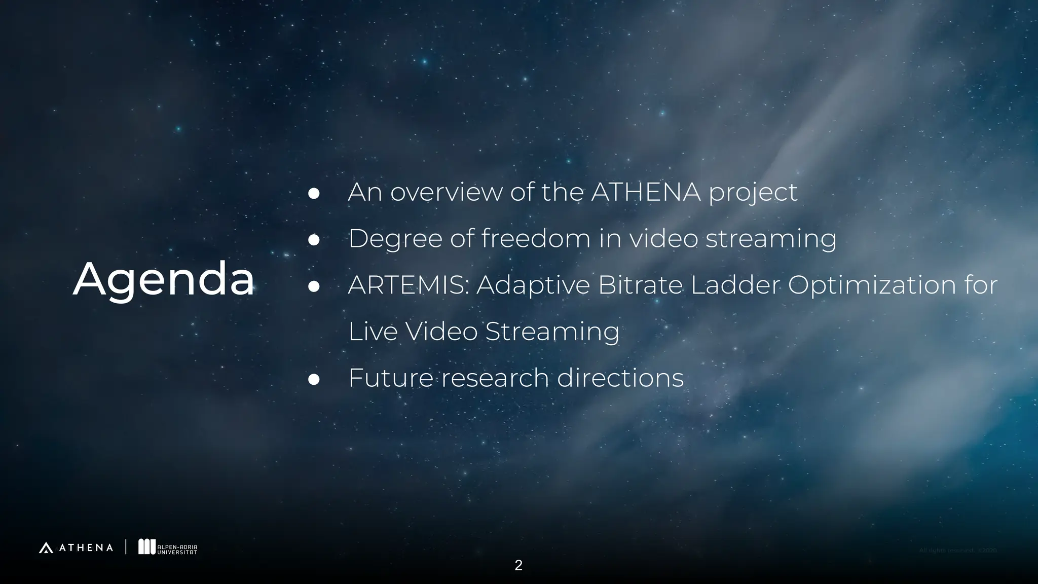 All rights reserved. ©2020
● An overview of the ATHENA project
● Degree of freedom in video streaming
● ARTEMIS: Adaptive Bitrate Ladder Optimization for
Live Video Streaming
● Future research directions
Agenda
2
 