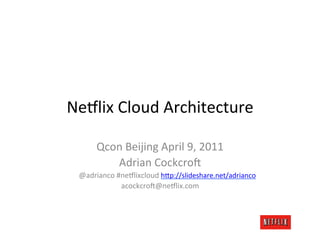 Ne#lix	
  Cloud	
  Architecture	
  

        Qcon	
  Beijing	
  April	
  9,	
  2011	
  
           Adrian	
  Cockcro>	
  
  @adrianco	
  #ne#lixcloud	
  hAp://slideshare.net/adrianco	
  
                acockcro>@ne#lix.com	
  
 