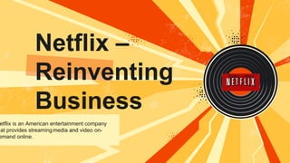 Netflix –
Reinventing
Business
etflix is an American entertainment company
hat provides streamingmedia and video on-
emand online.
Entry – Hero
 