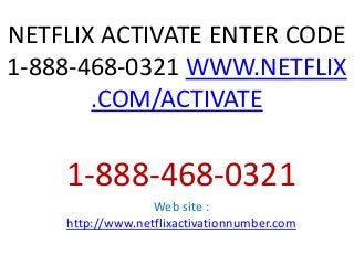 NETFLIX ACTIVATE ENTER CODE
1-888-468-0321 WWW.NETFLIX
.COM/ACTIVATE
1-888-468-0321
Web site :
http://www.netflixactivationnumber.com
 