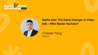 Netflix Ads: The Game Changer in Video
Ads – Who Needs YouTube?
Chester Yang
Diginius
 