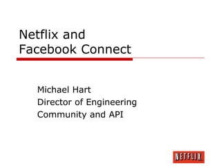 Netflix and
Facebook Connect


  Michael Hart
  Director of Engineering
  Community and API
 
